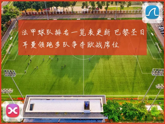 法甲球队排名一览表更新 巴黎圣日耳曼领跑多队争夺欧战席位