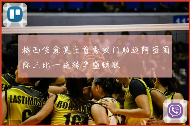 梅西伤愈复出首秀破门助迈阿密国际三比一逆转华盛顿联