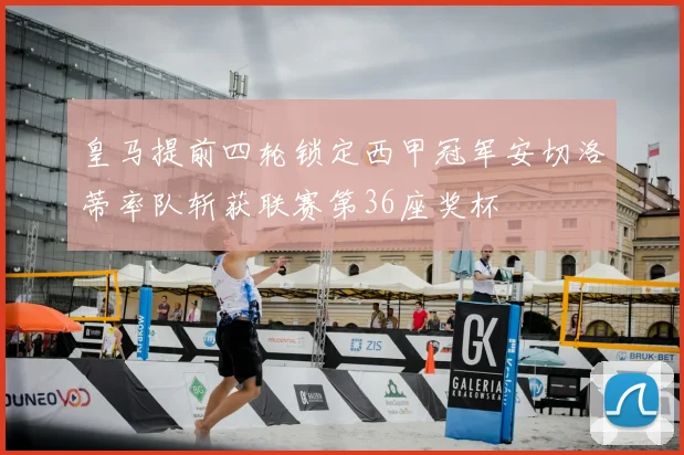 皇马提前四轮锁定西甲冠军安切洛蒂率队斩获联赛第36座奖杯