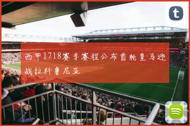 西甲1718赛季赛程公布首轮皇马迎战拉科鲁尼亚