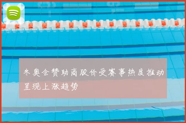 冬奥会赞助商股价受赛事热度推动呈现上涨趋势