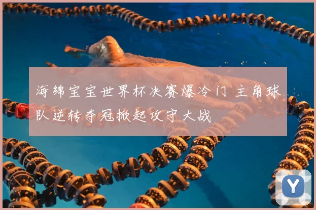 海绵宝宝世界杯决赛爆冷门 主角球队逆转夺冠掀起攻守大战