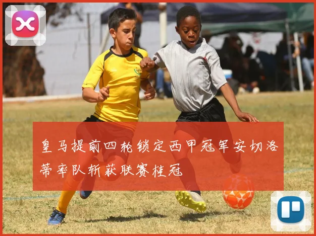 皇马提前四轮锁定西甲冠军安切洛蒂率队斩获联赛桂冠