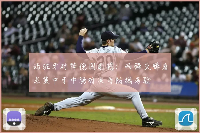 西班牙对阵德国前瞻:两强交锋看点集中于中场对决与防线考验