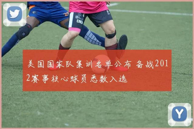 美国国家队集训名单公布 备战2012赛事核心球员悉数入选