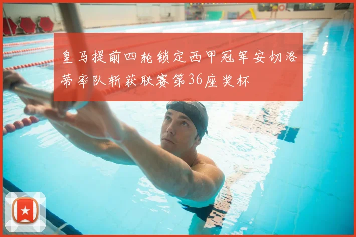 皇马提前四轮锁定西甲冠军安切洛蒂率队斩获联赛第36座奖杯