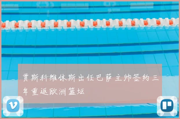 贾斯科维休斯出任巴萨主帅签约三年重返欧洲篮坛