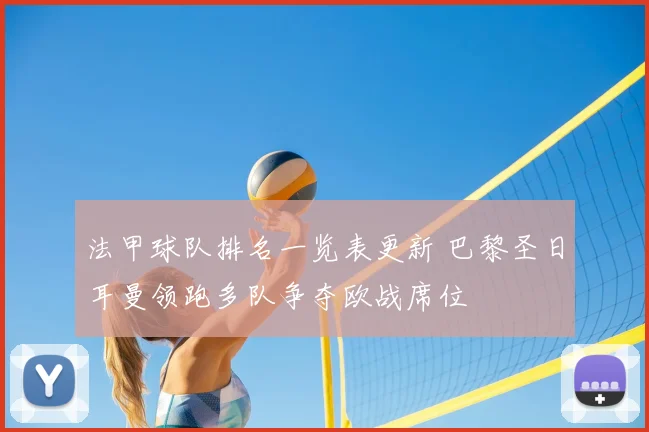 法甲球队排名一览表更新 巴黎圣日耳曼领跑多队争夺欧战席位