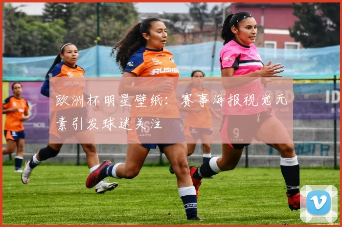 欧洲杯明星壁纸：赛事海报视觉元素引发球迷关注