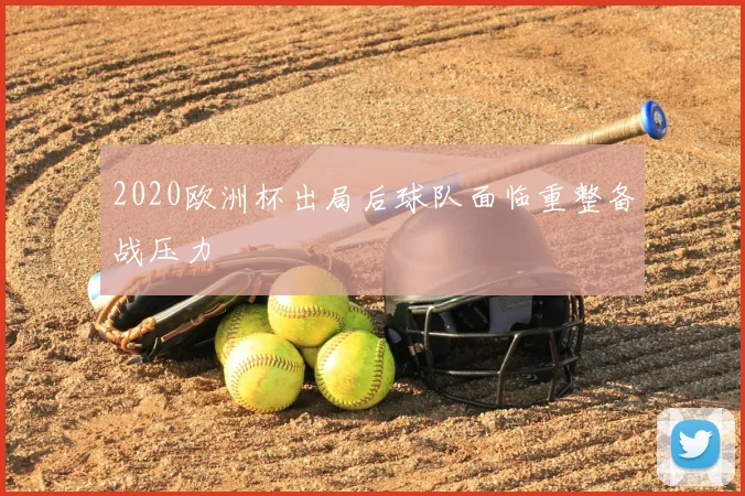 2020欧洲杯出局后球队面临重整备战压力