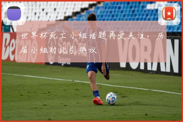 世界杯死亡小组话题再受关注，历届小组对比引热议