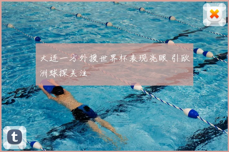 大连一方外援世界杯表现亮眼 引欧洲球探关注