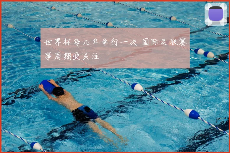 世界杯每几年举行一次 国际足联赛事周期受关注