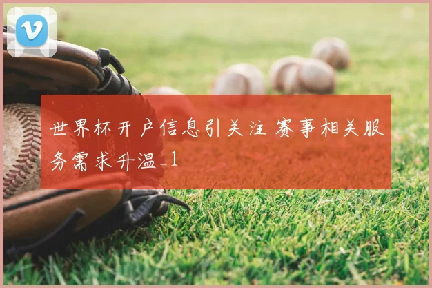 世界杯开户信息引关注 赛事相关服务需求升温_1