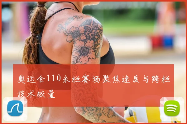 奥运会110米栏赛场聚焦速度与跨栏技术较量